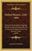 Oxford Honors, 1220-1894: Being An Alphabetical Register Of Distinctions Conferred By The University Of Oxford From The Earliest Times 1164909932 Book Cover