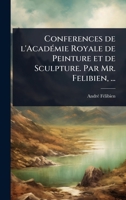Conferences de l'AcadÃ(c)mie Royale de Peinture et de Sculpture. Par Mr. Felibien, ... (French Edition) 102408731X Book Cover