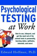 Psychological Testing at Work: How to Use, Interpret, and Get the Most Out of the Newest Tests in Personality, Learning Style, Aptitudes, Interests, and More! 0071360794 Book Cover