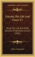Lincoln, His Life And Times V1: Being The Life And Public Services Of Abraham Lincoln 054876283X Book Cover