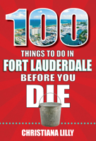 100 Things to Do in Fort Lauderdale Before You Die 1681063840 Book Cover