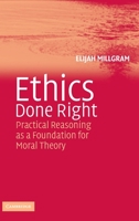 Ethics Done Right: Practical Reasoning as a Foundation for Moral Theory 0521548268 Book Cover