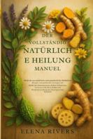 Das vollständige Handbuch der natürlichen Heilung: Über 250 natürliche Heilmittel & Rezepte für Immunität, Schmerzlinderung, besseren Schlaf & mehr Wohlbefinden B0G3L6JMZR Book Cover