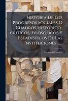Historia De Los Progresos Sociales O Cuadros Histórico-críticos, Filosóficos Y Estadísticos De Las Instituciones ...... 1271363216 Book Cover