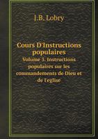 Cours D'Instructions Populaires Volume 3. Instructions Populaires Sur Les Commandements de Dieu Et de L'Eglise 5518989679 Book Cover