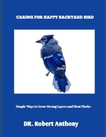 CARING FOR HAPPY BACKYARD BIRDS: Simple Ways to Grow Strong Layers and Meat Flocks B0FH9Y68PS Book Cover