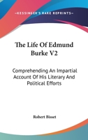 The Life Of Edmund Burke V2: Comprehending An Impartial Account Of His Literary And Political Efforts 1163301469 Book Cover