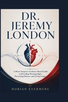DR. JEREMY LONDON: A Heart Surgeon's Evidence-Based Guide to Decoding Warning Signs, Preventing Disease, and Living Longer B0HBH3W8LT Book Cover