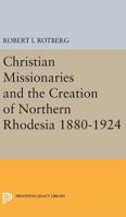 Christian Missionaries and the Creation of Northern Rhodesia 1880-1924 0691624488 Book Cover
