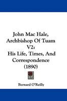 John Mac Hale, Archbishop Of Tuam V2: His Life, Times, And Correspondence 1104268132 Book Cover