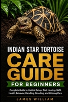 Indian Star Tortoise Care Guide for Beginners: Complete Guide to Habitat Setup, Diet, Heating, UVB, Health, Behavior, Handling, Breeding, and Lifelong Care B0HH993N4T Book Cover