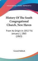 History of the South Congregational Church, New Haven: From Its Origin in 1852 Till January 1, 1865 1275669743 Book Cover
