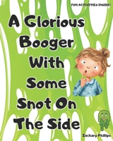 A Glorious Booger With Some Snot On The Side (Kid's Books By Zachary Phillips) B0GW3GT4PG Book Cover