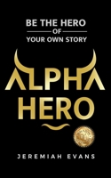 Alpha Hero: Be The Hero Of Your Own Story B0BB1V2RQT Book Cover