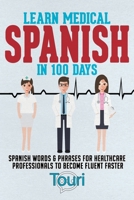 Learn Medical Spanish in 100 Days: Spanish Words & Phrases for Healthcare Professionals to Become Fluent Faster 1953149081 Book Cover