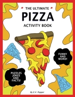 The Ultimate Pizza Activity Book: Fun Pizza History, Jokes, Facts, Drawings, Puzzles, and MORE! The Best Pizza Lovers Gift For Kids! 1979597952 Book Cover