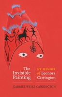 The Invisible Painting: My Memoir of Leonora Carrington 1526169649 Book Cover