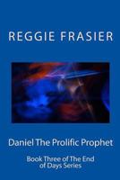 Daniel The Prolific Prophet: An exhaustive examination of the prophesies of the prophet Daniel 1537152904 Book Cover
