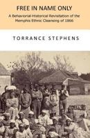 Free in Name Only: A Behavioral-Historical Revisitation of the Attempted Ethnic Cleansing of Memphis in 1866 1718643039 Book Cover