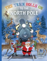 The Train Rolls On To The North Pole: A Rhyming Children's Book That Teaches Perseverance and Teamwork 1734836644 Book Cover