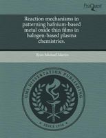 Reaction Mechanisms in Patterning Hafnium-Based Metal Oxide Thin Films in Halogen-Based Plasma Chemistries 1243582081 Book Cover