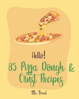 Hello! 85 Pizza Dough & Crust Recipes: Best Pizza Dough & Crust Cookbook Ever For Beginners [Cauliflower Pizza Crust Recipe, Gluten Free Italian Cookbook, Easy Bread Machine Cookbooks] [Book 1] 1700902733 Book Cover