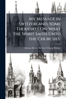 My Message in Switzerland, Some Thoughts On 'what the Spirit Saith Unto the Churches' 1146938179 Book Cover