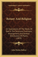Botany And Religion: Or Illustrations Of The Works Of God In The Structure, Functions, Arrangement, And General Distribution Of Plants 1436791553 Book Cover