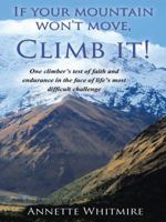 If Your Mountain Won't Move, Climb It!: One climber's test of faith and endurance in the face of life's most difficult challenge 1490845534 Book Cover