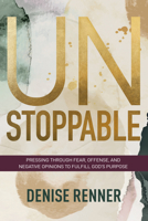 Unstoppable: Pressing Through Fear, Offense, and Negative Opinions to Fulfill God's Purpose 1680318756 Book Cover