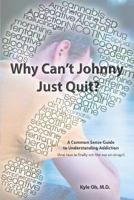 Why Can't Johnny Just Quit?: A Common Sense Guide to Understanding Addiction 1497446082 Book Cover