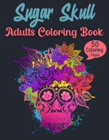 Sugar Skull Adults Coloring Book: 50 Intricate Day of the Dead Sugar Skull Designs for Stress Relief & Relaxation B08FP2BVB9 Book Cover