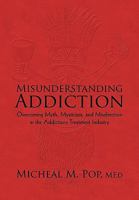 Misunderstanding Addiction: Overcoming Myth, Mysticism, and Misdirection in the Addictions Treatment Industry 1450207774 Book Cover