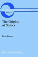 The Origins of Statics: The Sources of Physical Theory 0792308980 Book Cover