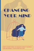 Changing Your Mind: Empty Everything You Believe About Yourself And Reconnect Your Spiritual Self: Cause Of Low Self-Esteem B08XLGJSGW Book Cover