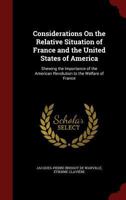 Considerations On the Relative Situation of France and the United States of America: Shewing the Importance of the American Revolution to the Welfare of France ... 1019109262 Book Cover