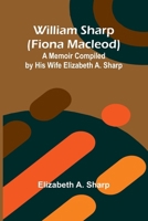 William Sharp (Fiona Macleod): A Memoir Compiled by His Wife Elizabeth A. Sharp 9368390576 Book Cover