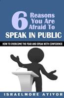 Six Reasons You Are Afraid To Speak In Public: How to overcome fear and speak with confidence 154317440X Book Cover