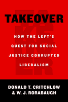 Takeover: How the Left's Quest for Social Justice Corrupted Liberalism 1610170598 Book Cover