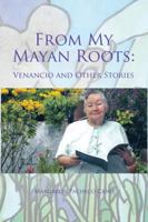 From My Mayan Roots: Venancio and Other Stories 1506511384 Book Cover