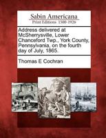 Address Delivered at McSherrysville, Lower Chanceford Twp., York County, Pennsylvania, on the Fourth Day of July, 1865. 1275636047 Book Cover
