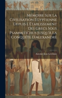 Mémoire Sur La Civilisation Égyptienne Depuis L'Établissement Des Grecs Sous Psammitichus Jusqu'À La Conquéte D'Alexandre 1021706396 Book Cover