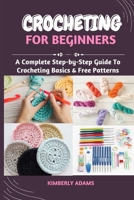 CROCHETING FOR BEGINNERS: A Complete Step-by-Step Guide To Crocheting Basics & Free Patterns B0BJYW4YX2 Book Cover