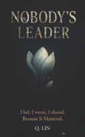 Nobody’s Leader: I Led, I Wrote, I Shared, Because It Mattered 191788415X Book Cover