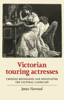 Victorian Touring Actresses: Crossing Boundaries and Negotiating the Cultural Landscape 1526133326 Book Cover