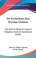 De Avctoritatis Qva Prvssiae Ordines: Svb Ordinis Tevtonici Imperio Vtebantvr Initio Et Incremento (1865) 1160384223 Book Cover