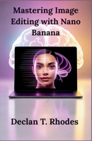 Mastering Image Editing with Nano Banana: A Comprehensive Guide to Transforming Your Visuals and Unlocking New Business Potential with Google’s AI Tool B0FPMN4J11 Book Cover