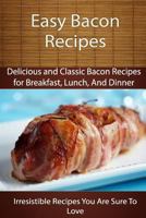 Easy Bacon Recipes: Delicious and Classic Bacon Recipes 150052137X Book Cover
