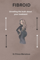FIBROID: Unveiling the truth about your treatment B0CGYY814K Book Cover