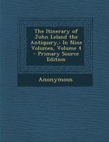 The Itinerary of John Leland the Antiquary, in Nine Volumes, Volume 4 1377381498 Book Cover